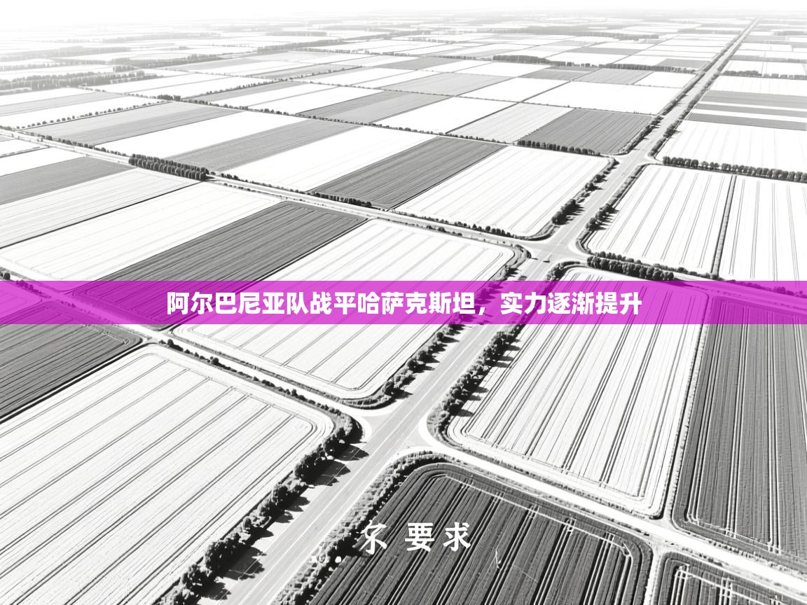 开云数据-阿尔巴尼亚队战平哈萨克斯坦，实力逐渐提升