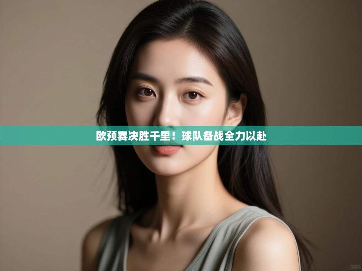 云开体育官方app下载-欧预赛决胜千里！球队备战全力以赴