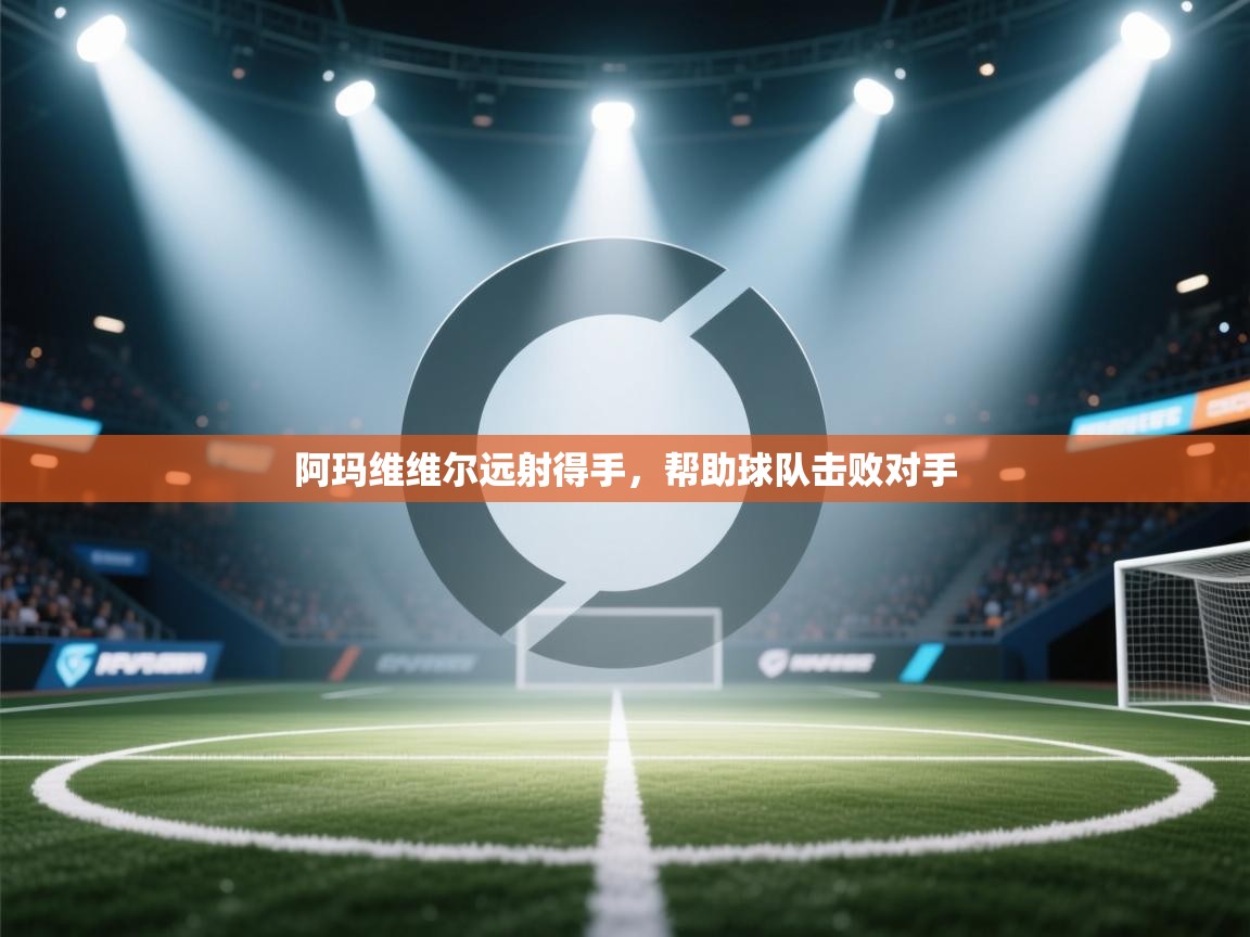 开云体育app官网入口-阿玛维维尔远射得手，帮助球队击败对手