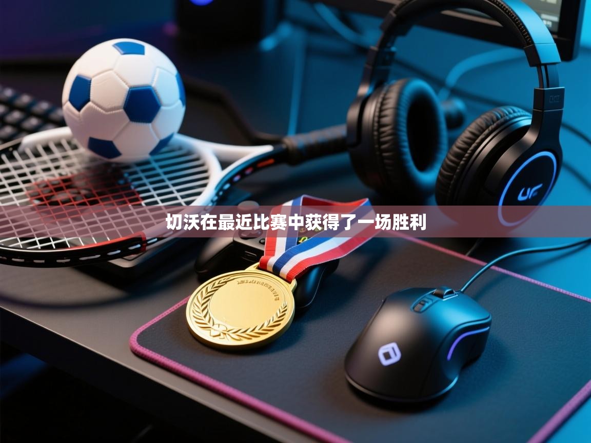 开云体育忘记密码找回-切沃在最近比赛中获得了一场胜利