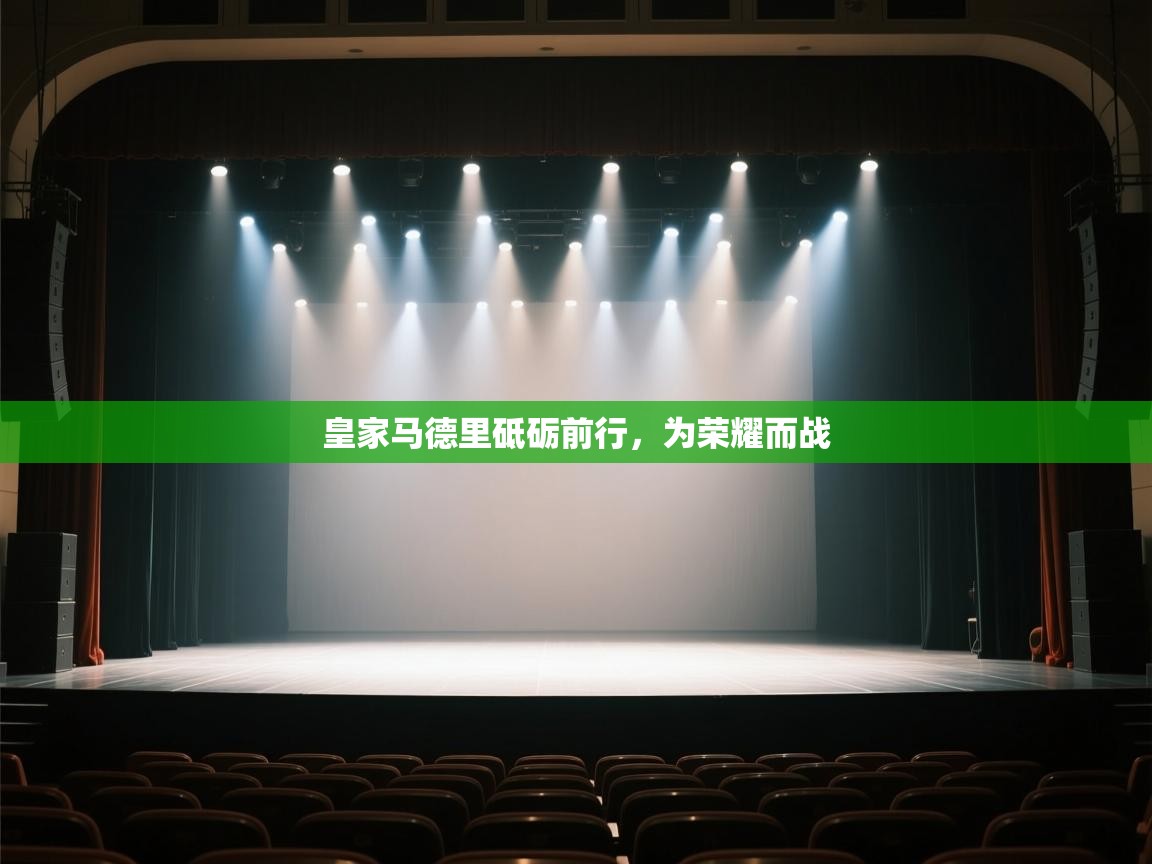 云开体育app官网入口网页版-皇家马德里砥砺前行，为荣耀而战