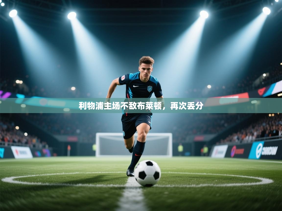 云开体育app网页版登录入口-利物浦主场不敌布莱顿，再次丢分