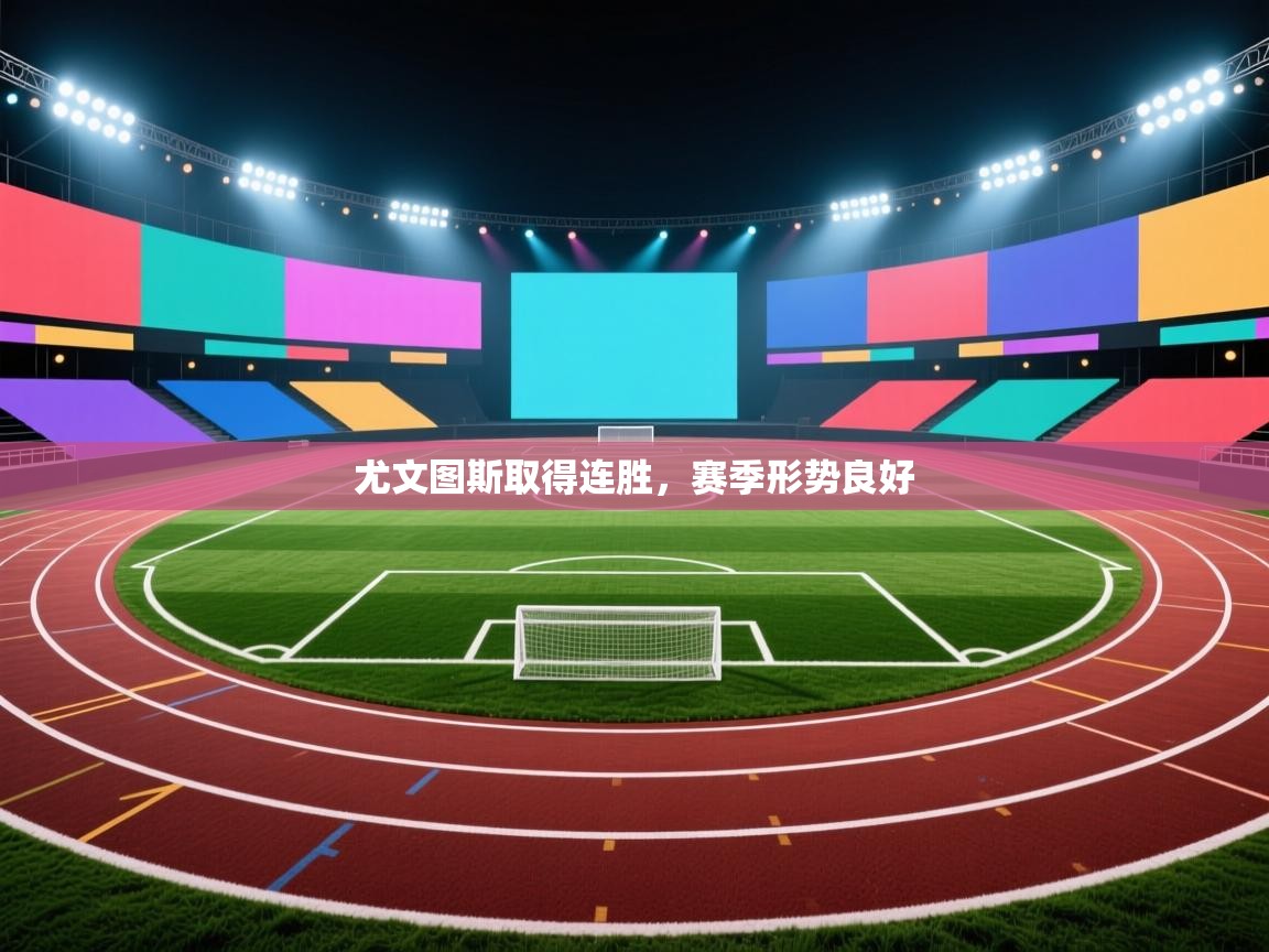 开运体育入口-尤文图斯取得连胜，赛季形势良好