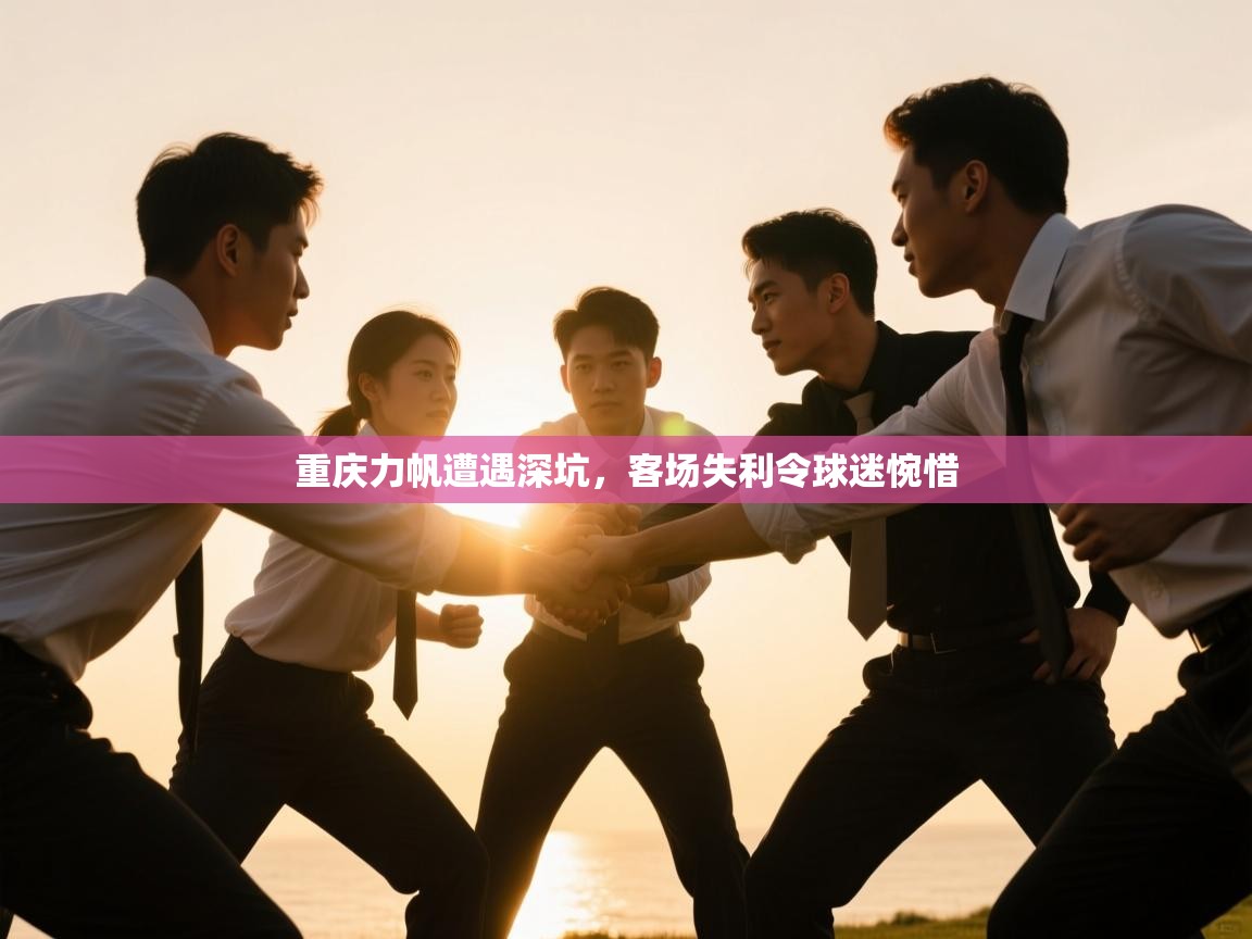 开云kaiyun体育app入口登录官网-重庆力帆遭遇深坑,客场失利令球迷惋惜 第2张