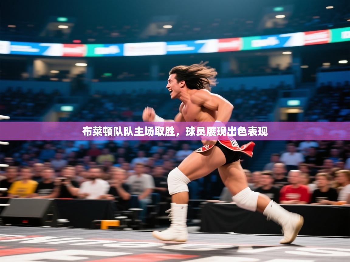 开运体育-布莱顿队队主场取胜，球员展现出色表现