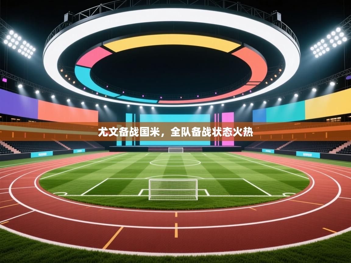 云开体育app官网入口-尤文备战国米，全队备战状态火热  第2张