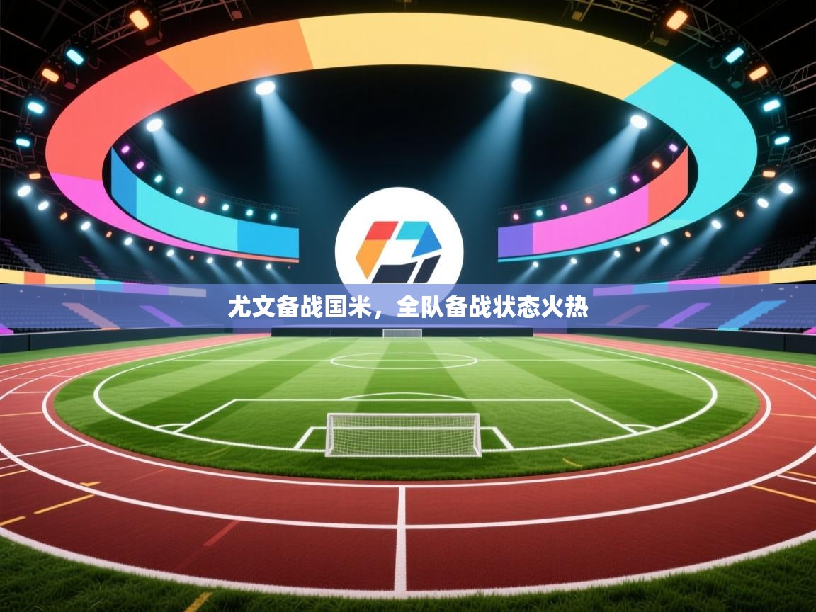 云开体育app官网入口-尤文备战国米，全队备战状态火热  第3张