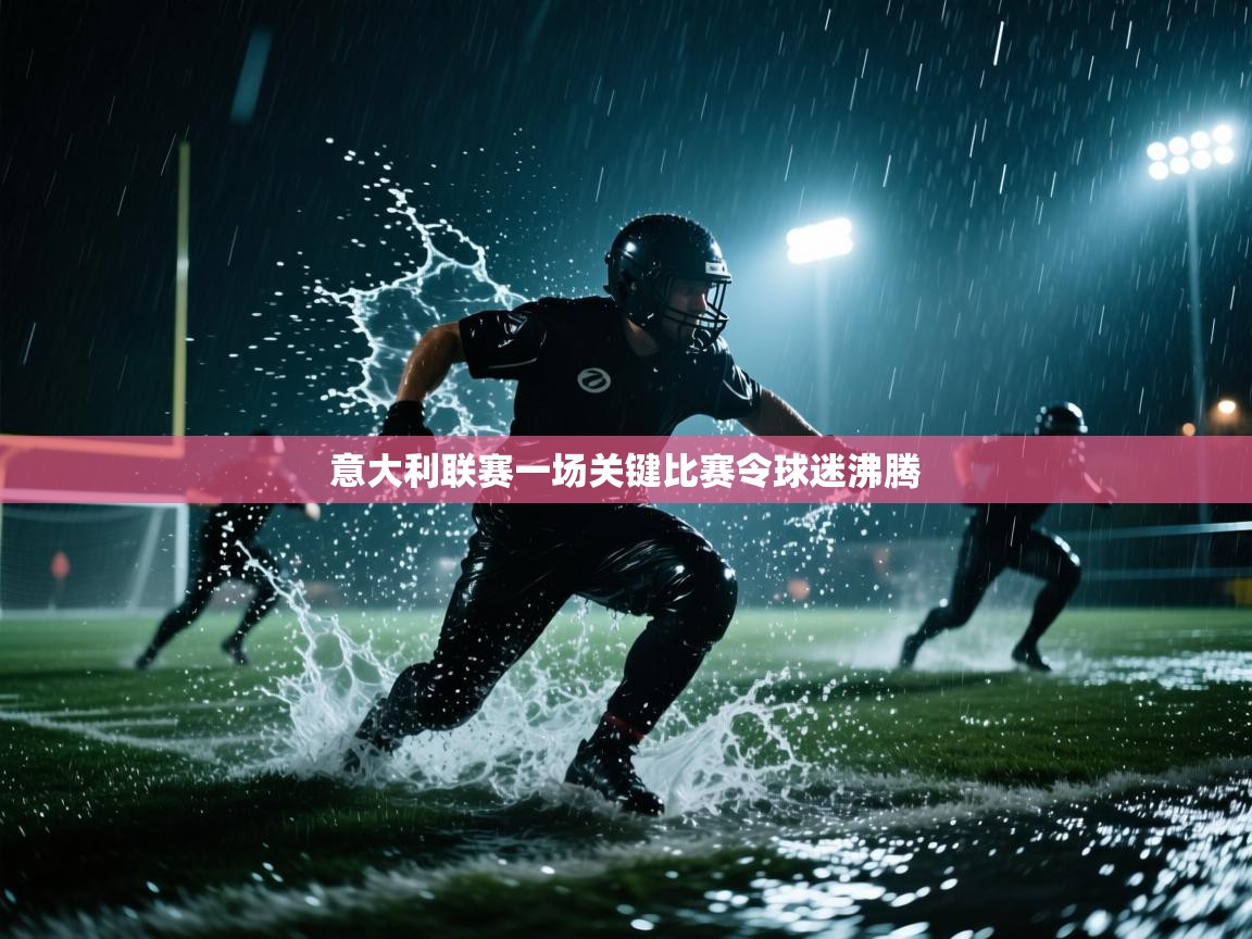 云开体育官网登录入口手机版-意大利联赛一场关键比赛令球迷沸腾