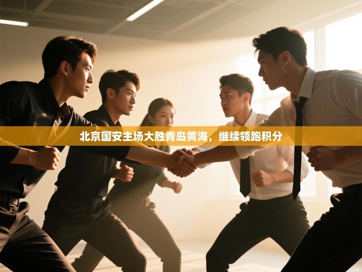 开云体育绑定手机指南-北京国安主场大胜青岛黄海，继续领跑积分  第2张