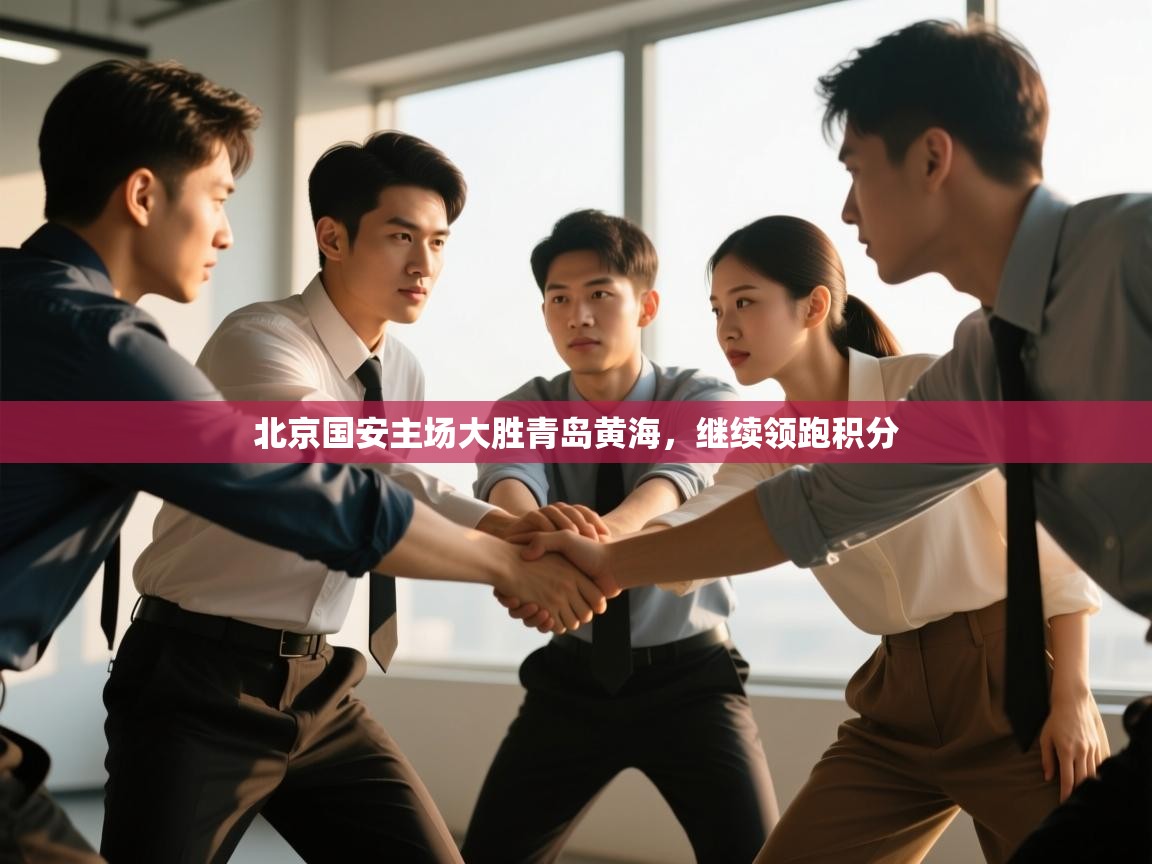 开云体育绑定手机指南-北京国安主场大胜青岛黄海，继续领跑积分  第3张