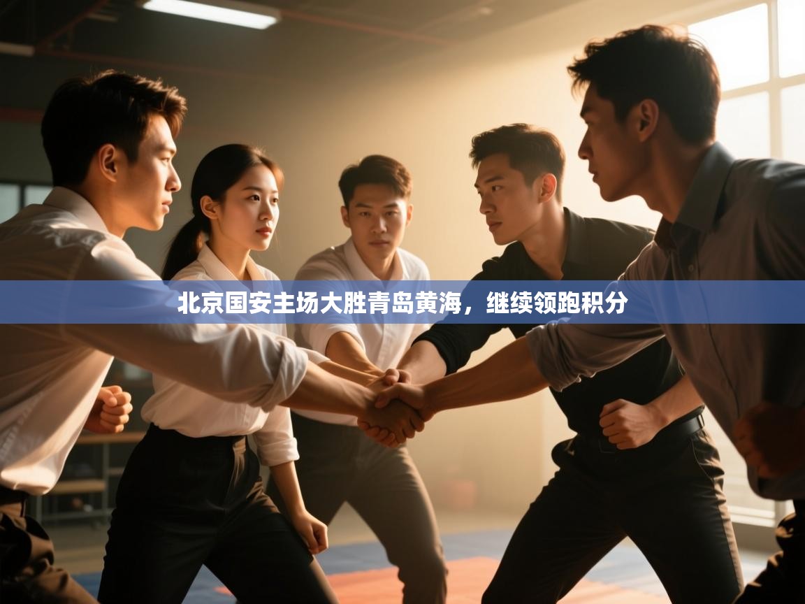 开云体育绑定手机指南-北京国安主场大胜青岛黄海，继续领跑积分  第4张