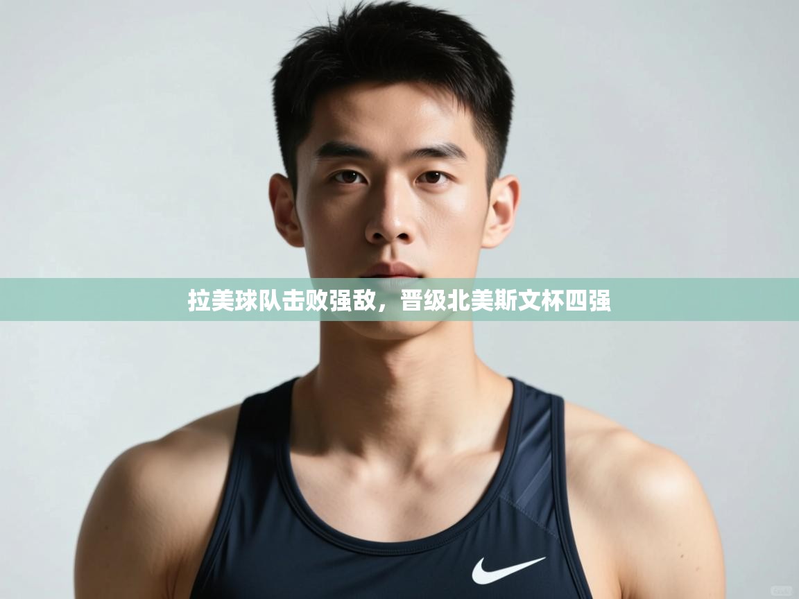 云开体育app官网入口网页版-拉美球队击败强敌，晋级北美斯文杯四强  第4张