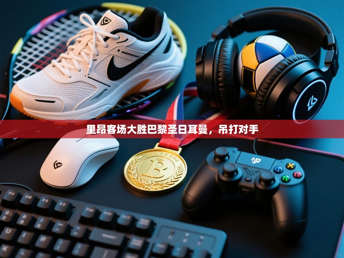 云开体育入口-里昂客场大胜巴黎圣日耳曼，吊打对手  第1张