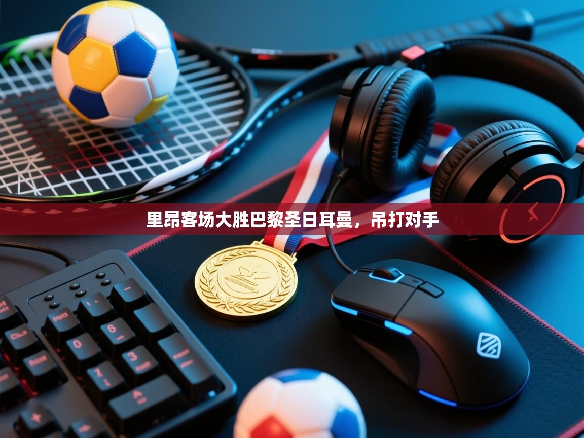 云开体育入口-里昂客场大胜巴黎圣日耳曼，吊打对手  第3张