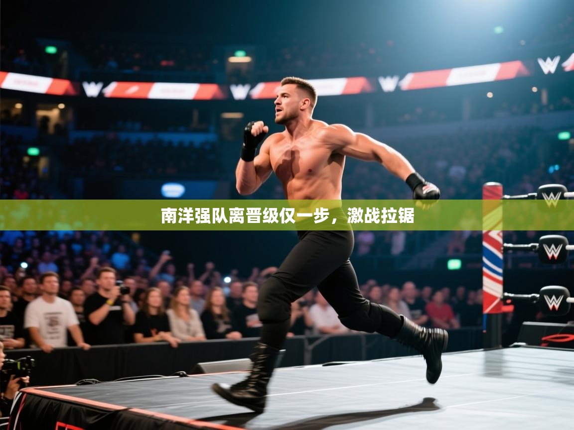 开云注册-南洋强队离晋级仅一步，激战拉锯