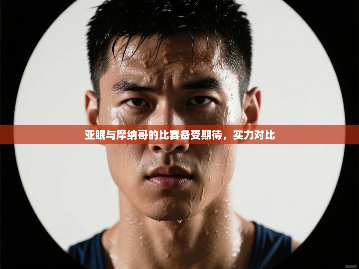 开云体育app官网入口-亚眠与摩纳哥的比赛备受期待，实力对比  第4张