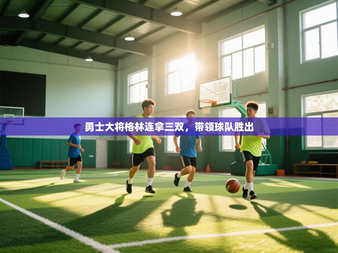 开云体育iOS安装教程-勇士大将格林连拿三双，带领球队胜出